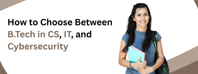 B.Tech in CS vs IT vs Cybersecurity: Which Engineering Stream is Right for You?
